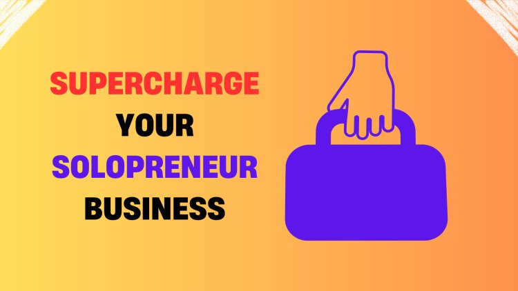 3 Proven Tips to Supercharge Your Solopreneur Business