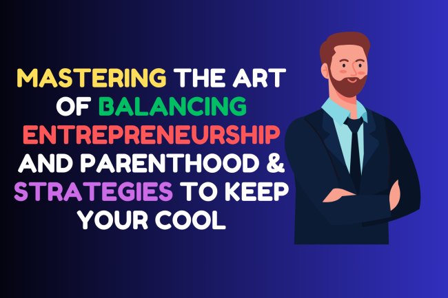 Mastering in Balancing Entrepreneurship and Parenthood & Strategies