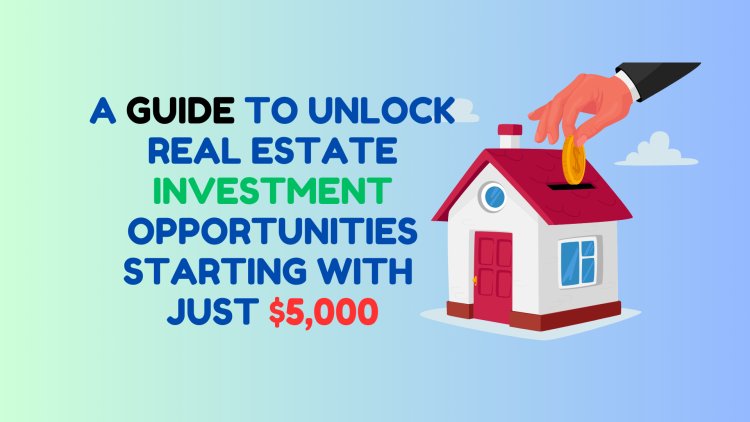 Guide to unlock Real Estate Investment Opportunities with Just $5,000