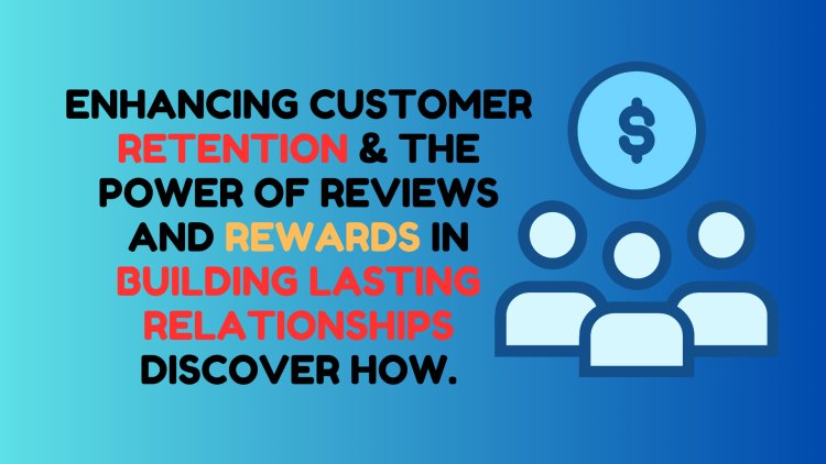 Customer Retention & the Power of Reviews in Building Relationships