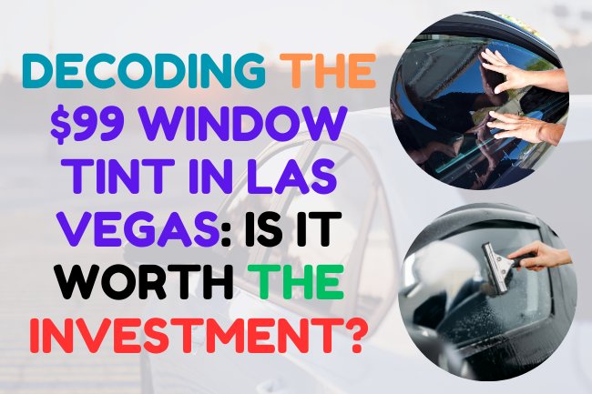 Decoding the $99 Window Tint in Las Vegas: Is It Worth the Investment?